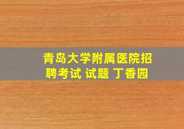 青岛大学附属医院招聘考试 试题 丁香园